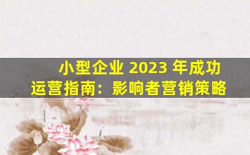 小型企业 2023 年成功运营指南:  影响者营销策略